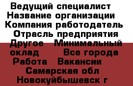 Ведущий специалист › Название организации ­ Компания-работодатель › Отрасль предприятия ­ Другое › Минимальный оклад ­ 1 - Все города Работа » Вакансии   . Самарская обл.,Новокуйбышевск г.